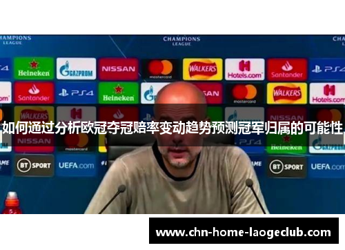 如何通过分析欧冠夺冠赔率变动趋势预测冠军归属的可能性