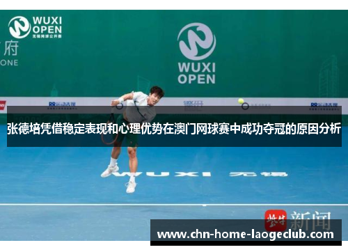 张德培凭借稳定表现和心理优势在澳门网球赛中成功夺冠的原因分析