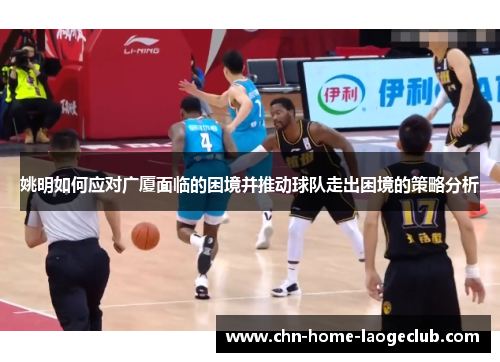 姚明如何应对广厦面临的困境并推动球队走出困境的策略分析