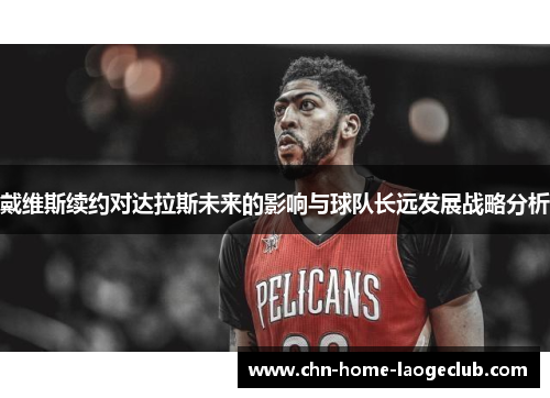 戴维斯续约对达拉斯未来的影响与球队长远发展战略分析