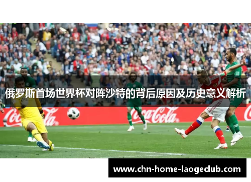 俄罗斯首场世界杯对阵沙特的背后原因及历史意义解析