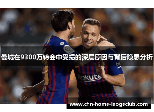 曼城在9300万转会中受损的深层原因与背后隐患分析