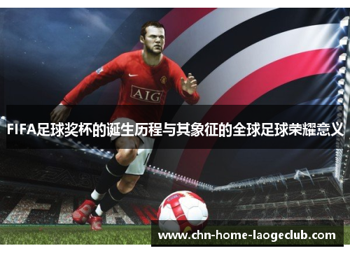 FIFA足球奖杯的诞生历程与其象征的全球足球荣耀意义