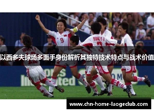 以西多夫球场多面手身份解析其独特技术特点与战术价值