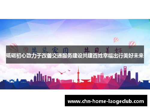 砥砺初心致力于改善交通服务建设共建百姓幸福出行美好未来