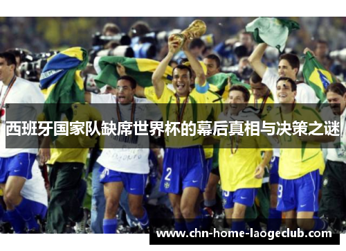 西班牙国家队缺席世界杯的幕后真相与决策之谜