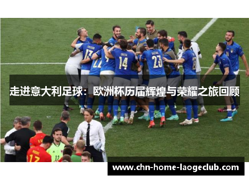走进意大利足球：欧洲杯历届辉煌与荣耀之旅回顾