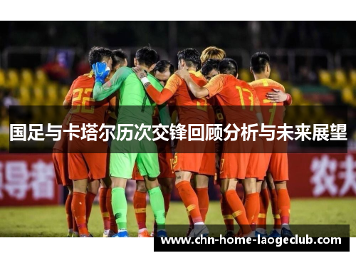国足与卡塔尔历次交锋回顾分析与未来展望