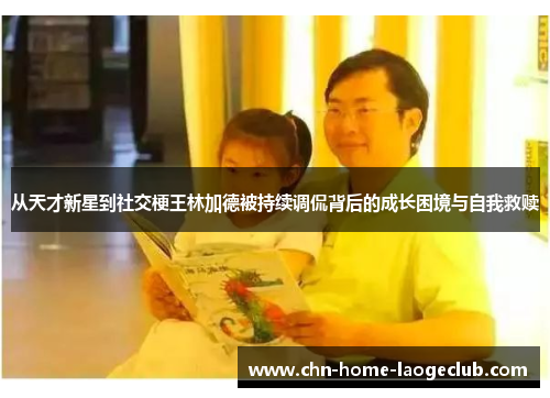 从天才新星到社交梗王林加德被持续调侃背后的成长困境与自我救赎