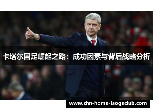 卡塔尔国足崛起之路：成功因素与背后战略分析