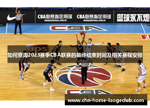 如何查询2023赛季CBA联赛的最终结束时间及相关赛程安排
