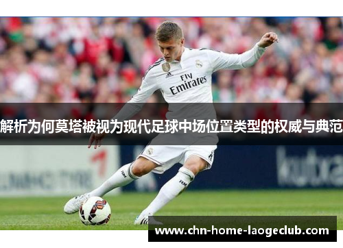 解析为何莫塔被视为现代足球中场位置类型的权威与典范
