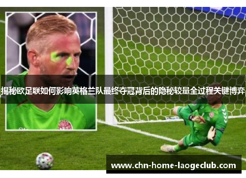 揭秘欧足联如何影响英格兰队最终夺冠背后的隐秘较量全过程关键博弈