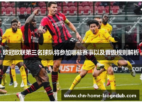 欧冠欧联第三名球队将参加哪些赛事以及晋级规则解析