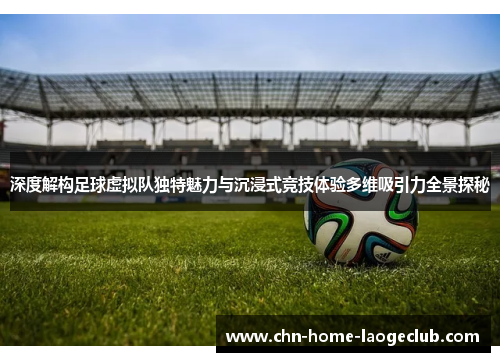 深度解构足球虚拟队独特魅力与沉浸式竞技体验多维吸引力全景探秘