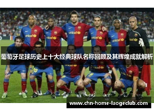 葡萄牙足球历史上十大经典球队名称回顾及其辉煌成就解析