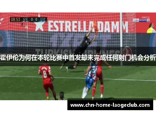 霍伊伦为何在本轮比赛中首发却未完成任何射门机会分析