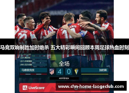 马竞双响制胜加时绝杀 五大精彩瞬间回顾本周足球热血时刻