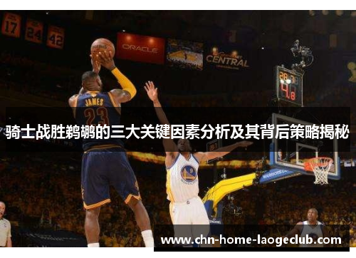 骑士战胜鹈鹕的三大关键因素分析及其背后策略揭秘