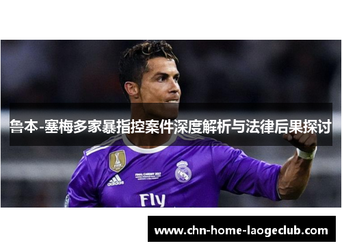 鲁本-塞梅多家暴指控案件深度解析与法律后果探讨