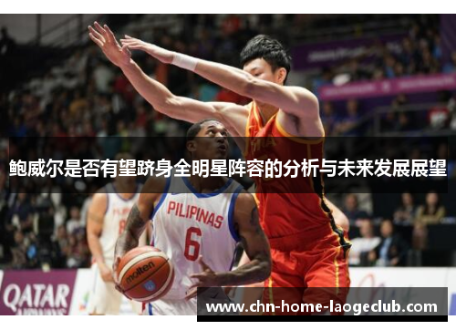 鲍威尔是否有望跻身全明星阵容的分析与未来发展展望