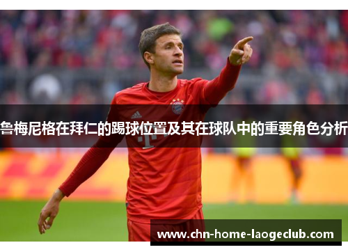 鲁梅尼格在拜仁的踢球位置及其在球队中的重要角色分析