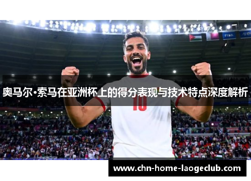 奥马尔·索马在亚洲杯上的得分表现与技术特点深度解析