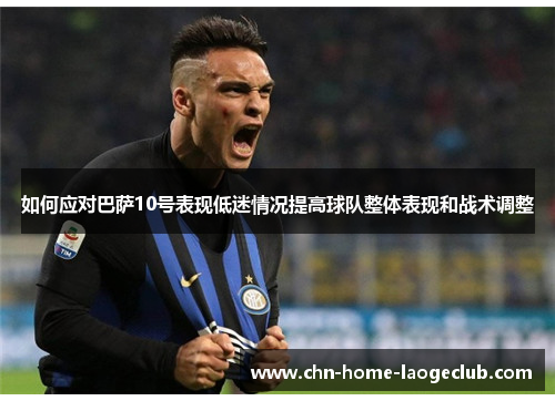 如何应对巴萨10号表现低迷情况提高球队整体表现和战术调整