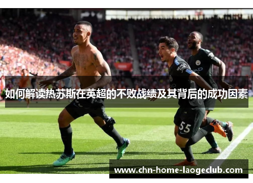 如何解读热苏斯在英超的不败战绩及其背后的成功因素