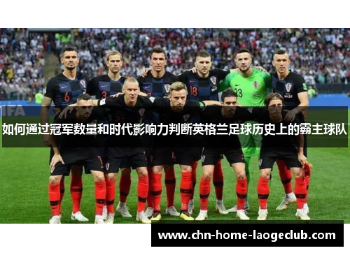 如何通过冠军数量和时代影响力判断英格兰足球历史上的霸主球队