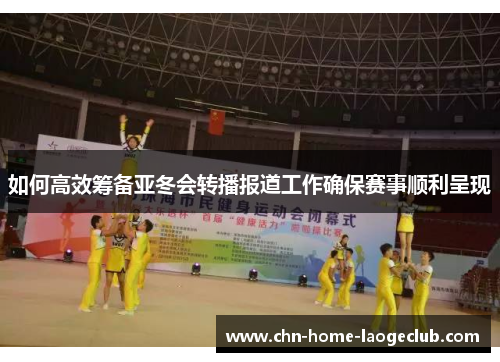 如何高效筹备亚冬会转播报道工作确保赛事顺利呈现