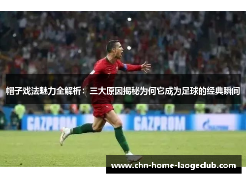 帽子戏法魅力全解析：三大原因揭秘为何它成为足球的经典瞬间