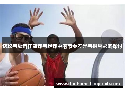 快攻与反击在篮球与足球中的节奏差异与相互影响探讨