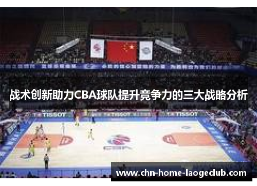战术创新助力CBA球队提升竞争力的三大战略分析