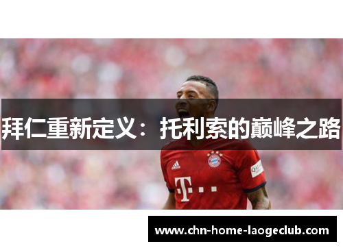 拜仁重新定义：托利索的巅峰之路