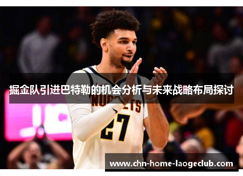 掘金队引进巴特勒的机会分析与未来战略布局探讨 掘金队引进巴特勒的机会分析与未来战略布局探讨