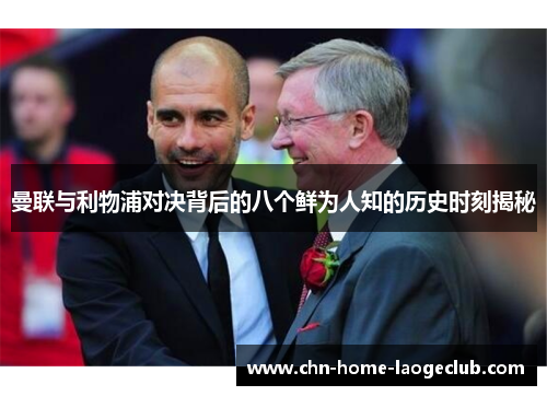 曼联与利物浦对决背后的八个鲜为人知的历史时刻揭秘