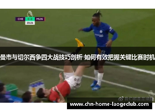 曼市与切尔西争四大战技巧剖析 如何有效把握关键比赛时机 曼市与切尔西争四大战技巧剖析 如何有效把握关键比赛时机