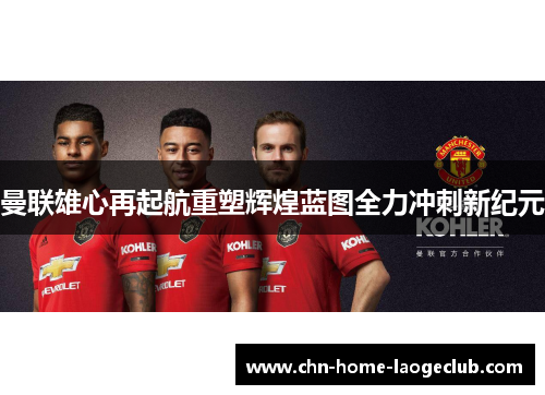 曼联雄心再起航重塑辉煌蓝图全力冲刺新纪元 曼联雄心再起航重塑辉煌蓝图全力冲刺新纪元