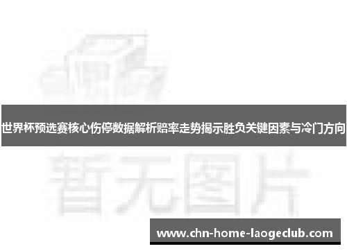 世界杯预选赛核心伤停数据解析赔率走势揭示胜负关键因素与冷门方向
