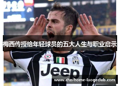 梅西传授给年轻球员的五大人生与职业启示