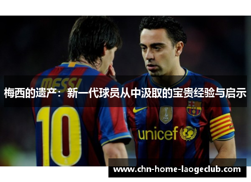 梅西的遗产：新一代球员从中汲取的宝贵经验与启示