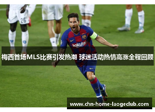梅西首场MLS比赛引发热潮 球迷活动热情高涨全程回顾