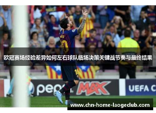 欧冠赛场经验差异如何左右球队临场决策关键战节奏与最终结果
