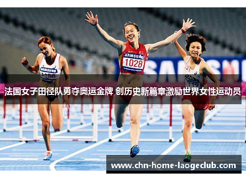 法国女子田径队勇夺奥运金牌 创历史新篇章激励世界女性运动员