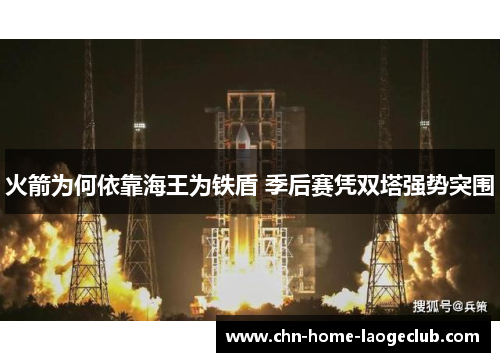 火箭为何依靠海王为铁盾 季后赛凭双塔强势突围