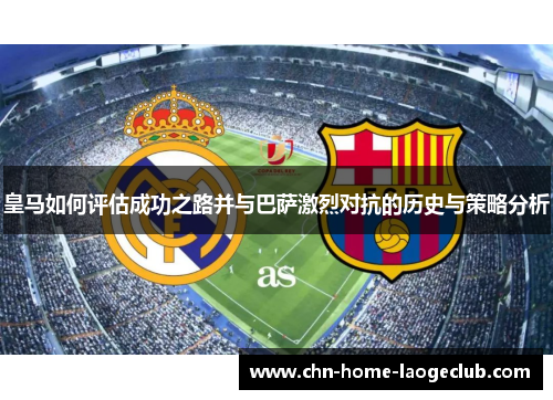 皇马如何评估成功之路并与巴萨激烈对抗的历史与策略分析