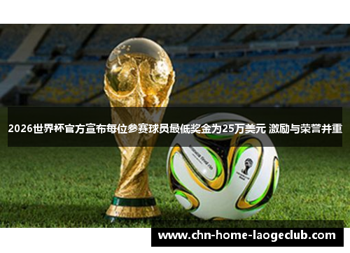 2026世界杯官方宣布每位参赛球员最低奖金为25万美元 激励与荣誉并重
