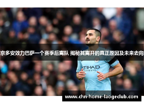 京多安效力巴萨一个赛季后离队 揭秘其离开的真正原因及未来去向 京多安效力巴萨一个赛季后离队 揭秘其离开的真正原因及未来去向