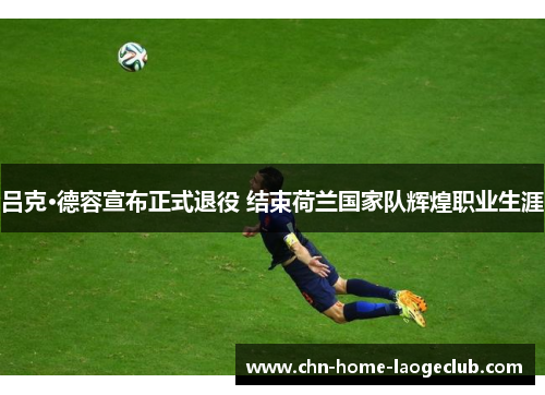 吕克·德容宣布正式退役 结束荷兰国家队辉煌职业生涯